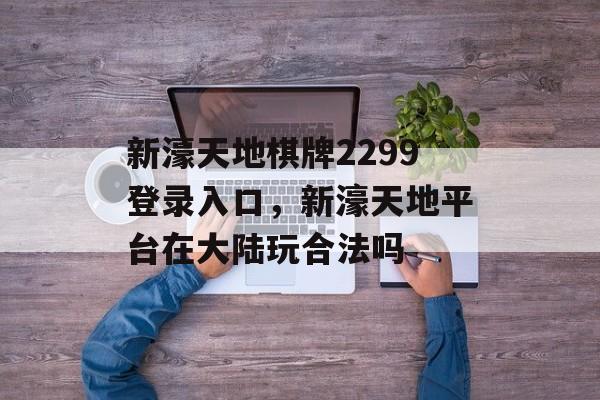 新濠天地棋牌2299登录入口，新濠天地平台在大陆玩合法吗