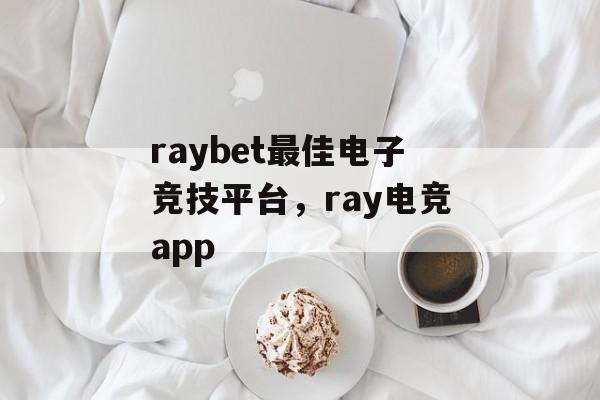 raybet最佳电子竞技平台，ray电竞app