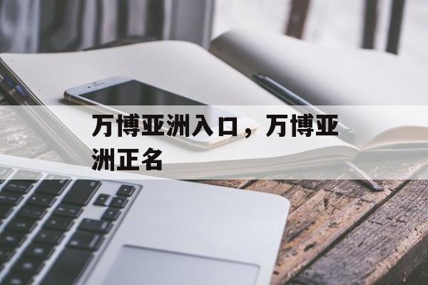 万博亚洲入口，万博亚洲正名